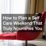 How to Plan a Self Care Weekend That Truly Nourishes You