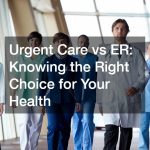 Urgent Care vs ER  Knowing the Right Choice for Your Health